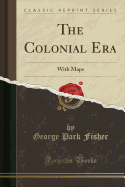 The Colonial Era: With Maps (Classic Reprint)