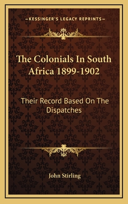 The Colonials in South Africa 1899-1902: Their Record Based on the Dispatches - Stirling, John