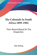 The Colonials In South Africa 1899-1902: Their Record Based On The Dispatches