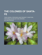 The Colonies of Santa-Fe: Their Origin, Progress and Present Condition... Published in English and Spanish