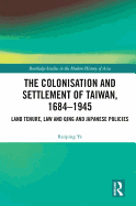 The Colonisation and Settlement of Taiwan, 1684-1945: Land Tenure, Law and Qing and Japanese Policies