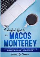 The Colorful Guide to MacOS Monterey: A Guide to the 2021 MacOS Monterey Update (Version 12) with Full Color Graphics and Illustrations