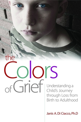 The Colors of Grief: Understanding a Child's Journey Through Loss from Birth to Adulthood - Di Ciacco, Janis A