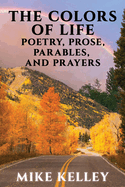 The Colors of Life: Poetry, Prose, Parables, And Prayers