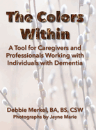 The Colors Within: A Tool for Caregivers and Professionals Working with Individuals with Dementia: A Tool for Caregivers and Professionals Working with Individuals with Dementia