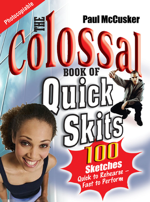 The Colossal Book of Quick Skits: 100 Sketches. Quick to rehearse, fast to perform - McCusker, Paul