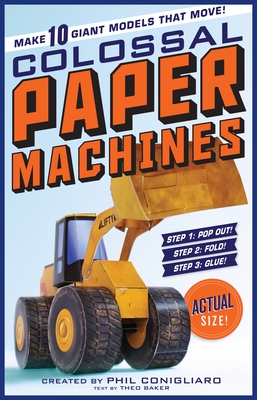 The Colossal Paper Machines: Make 10 Giant Models That Move! - Conigliaro, Phil, and Baker, Theo (Text by)