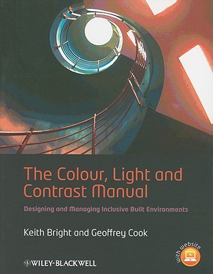 The Colour, Light and Contrast Manual: Designing and Managing Inclusive Built Environments - Bright, Keith, and Cook, Geoffrey