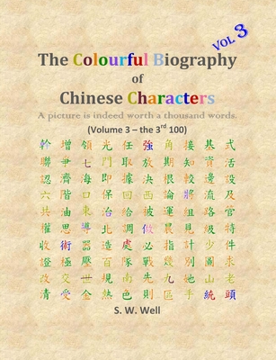 The Colourful Biography of Chinese Characters, Volume 3: The Complete Book of Chinese Characters with Their Stories in Colour, Volume 3 - Well, S W