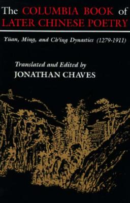 The Columbia Book of Later Chinese Poetry: Yuan, Ming, and Ch'ing Dynasties (1279-1911) - Chaves, Jonathan (Translated by)