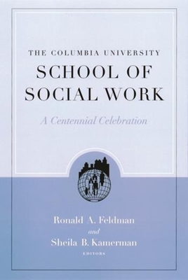 The Columbia University School of Social Work: A Centennial Celebration - Feldman, Ronald (Editor), and Kamerman, Sheila B (Editor)