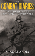 The Combat Diaries: True Stories from the Frontlines of World War II