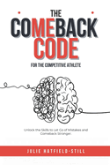 The Comeback Code for The Competitive Athlete: Unlock the Skills to Let Go of Mistakes and Come Back Stronger