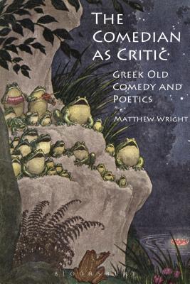 The Comedian as Critic: Greek Old Comedy and Poetics - Wright, Matthew, Dr.