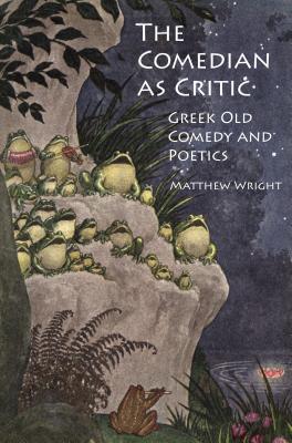 The Comedian as Critic: Greek Old Comedy and Poetics - Wright, Matthew