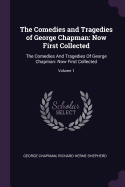 The Comedies and Tragedies of George Chapman: Now First Collected: The Comedies and Tragedies of George Chapman: Now First Collected; Volume 1