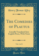 The Comedies of Plautus, Vol. 1 of 2: Literally Translated Into English Prose, with Notes (Classic Reprint)