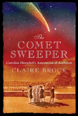 The Comet Sweeper: Caroline Herschel's Astronomical Ambition - Brock, Claire, Dr.
