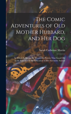 The Comic Adventures of Old Mother Hubbard, and her Dog: In Which is Shewn the Wonderful Powers That Good old Lady Possessed In the Education of her Favourite Animal - Martin, Sarah Catherine