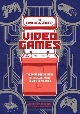 The Comic Book Story of Video Games: The Incredible History of the Electronic Gaming Revolution - Hennessey, Jonathan