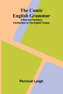 The Comic English Grammar: A New And Facetious Introduction To The English Tongue