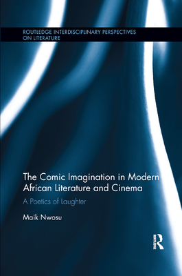 The Comic Imagination in Modern African Literature and Cinema: A Poetics of Laughter - Nwosu, Maik
