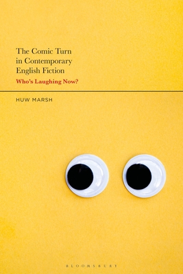 The Comic Turn in Contemporary English Fiction: Who's Laughing Now? - Marsh, Huw