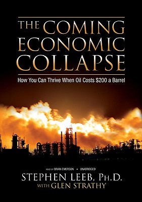 The Coming Economic Collapse: How We Can Thrive When Oil Costs $200 a Barrell - Leeb Phd, Stephen, and Strathy, Glen (Contributions by), and Emerson, Brian (Read by)
