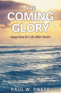 The Coming Glory: Hope Now for Life After Death