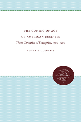 The Coming of Age of American Business: Three Centuries of Enterprise, 1600-1900 - Douglass, Elisha P