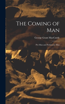 The Coming of Man: Pre-man and Prehistoric Man - MacCurdy, George Grant