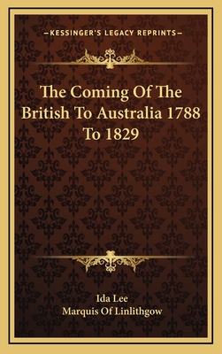 The Coming of the British to Australia 1788 to 1829 - Lee, Ida, and Linlithgow, Marquis Of (Foreword by)