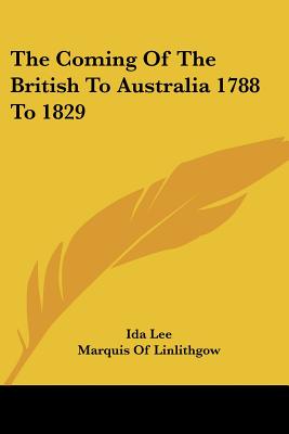 The Coming Of The British To Australia 1788 To 1829 - Lee, Ida, and Linlithgow, Marquis Of (Foreword by)