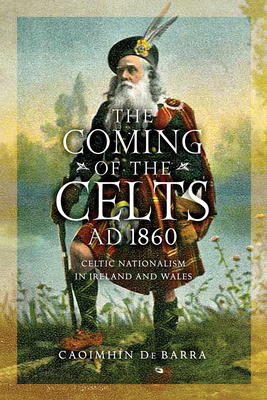 The Coming of the Celts, AD 1862: Celtic Nationalism in Ireland and Wales - de Barra, Caoimhn