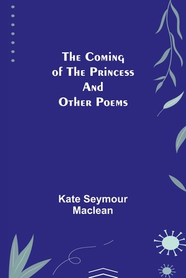 The Coming of the Princess and Other Poems - Seymour MacLean, Kate