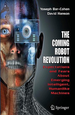 The Coming Robot Revolution: Expectations and Fears about Emerging Intelligent, Humanlike Machines - Bar-Cohen, Yoseph, and Marom, Adi (Designer), and Hanson, David