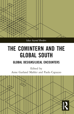 The Comintern and the Global South: Global Designs/Local Encounters - Mahler, Anne Garland (Editor), and Capuzzo, Paolo (Editor)