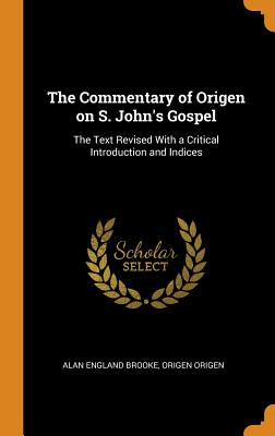 The Commentary of Origen on S. John's Gospel: The Text Revised With a Critical Introduction and Indices - Brooke, Alan England, and Origen, Origen