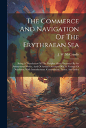 The Commerce And Navigation Of The Erythraean Sea: Being A Translation Of The Periplus Maris Erythraei By An Anonymous Writer, And Of Arrian's Account Of The Voyage Of Nearkhos. With Introductions, Commentary, Notes, And Index