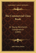 The Commercial Class Book: Or Young Merchant's Compendium (1849)
