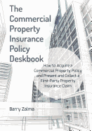 The Commercial Property Insurance Policy Deskbook: How to Acquire a Commercial Property Policy and Present and Collect a First-Party Property Insurance Claim