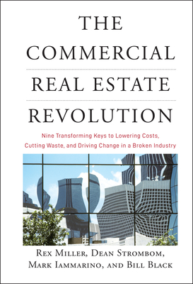 The Commercial Real Estate Revolution: Nine Transforming Keys to Lowering Costs, Cutting Waste, and Driving Change in a Broken Industry - Miller, Rex, Dr., and Strombom, Dean, and Iammarino, Mark