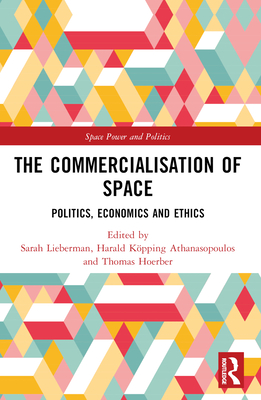 The Commercialisation of Space: Politics, Economics and Ethics - Lieberman, Sarah (Editor), and Athanasopoulos, Harald Kpping (Editor), and Hoerber, Thomas (Editor)