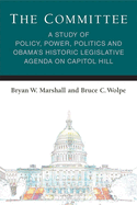 The Committee: A Study of Policy, Power, Politics and Obama's Historic Legislative Agenda on Capitol Hill