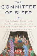 The Committee of Sleep: How Artists, Scientists, and Athletes Use Dreams for Creative Problem-Solving--And How You Can Too - Barrett, Deirdre