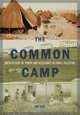 The Common Camp: Architecture of Power and Resistance in Israel-Palestine - Katz, Irit