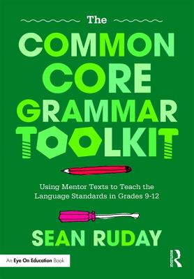 The Common Core Grammar Toolkit: Using Mentor Texts to Teach the Language Standards in Grades 9-12 - Ruday, Sean