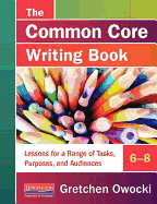 The Common Core Writing Book, 6-8: Lessons for a Range of Tasks, Purposes, and Audiences