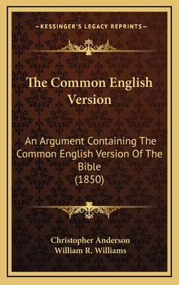 The Common English Version: An Argument Containing the Common English Version of the Bible (1850) - Anderson, Christopher, and Williams, William R