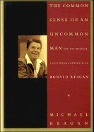 The Common Sense of an Uncommon Man: The Wit, Wisdom, and Eternal Optimism of Ronald Reagan